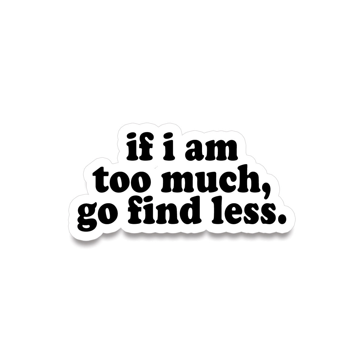 Sticker • if i am too much, go find less