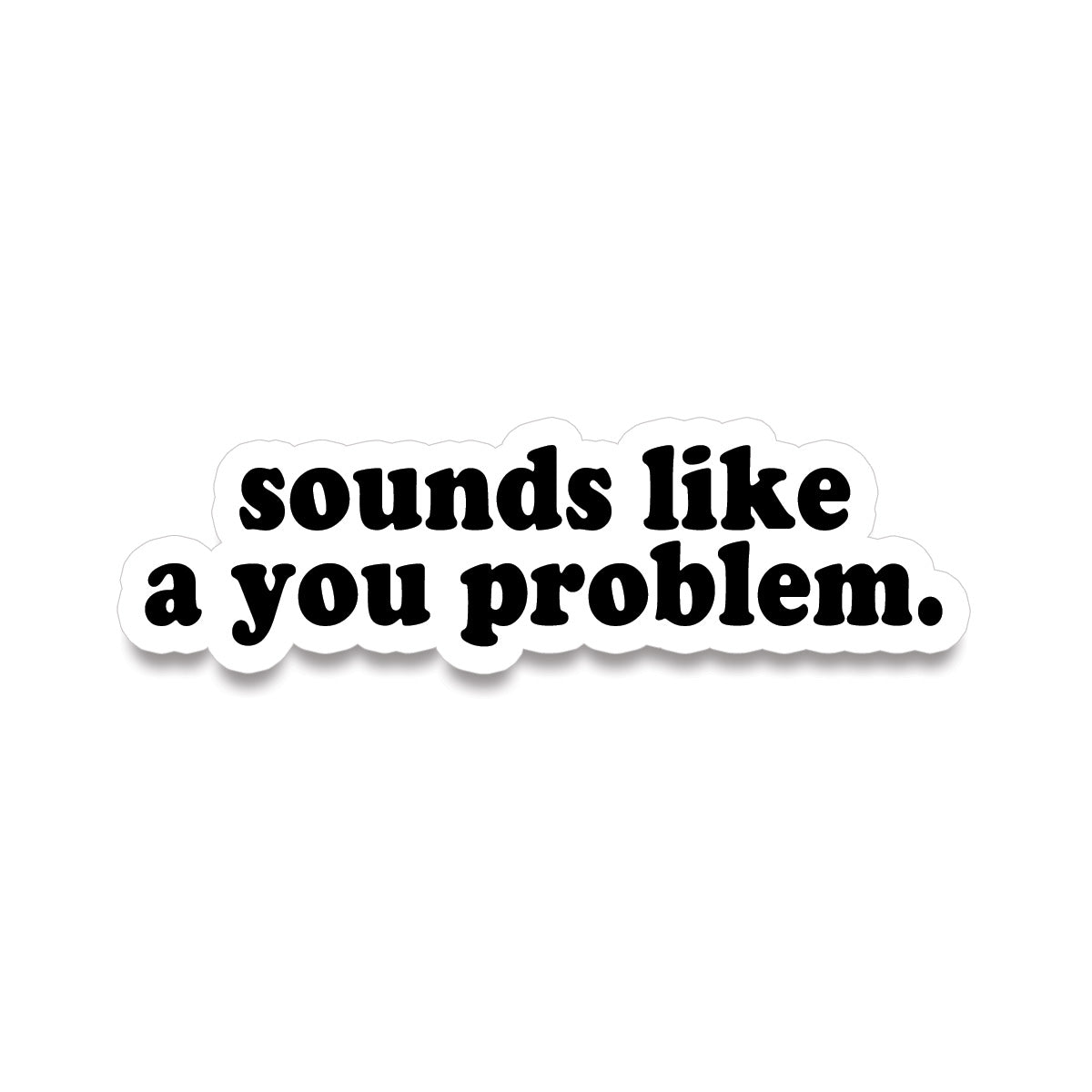 Sticker • sounds like a you problem